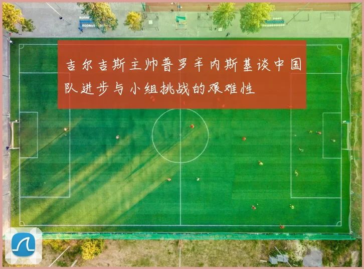 吉尔吉斯主帅普罗辛内斯基谈中国队进步与小组挑战的艰难性