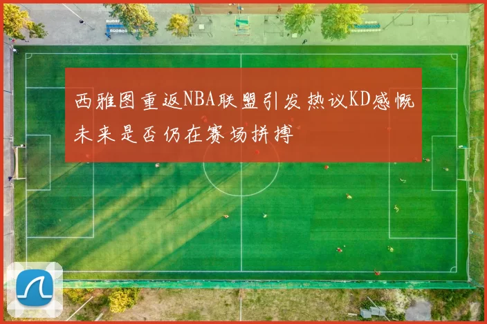 西雅图重返NBA联盟引发热议KD感慨未来是否仍在赛场拼搏