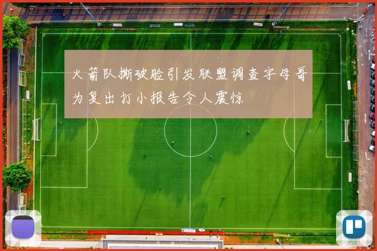 火箭队撕破脸引发联盟调查字母哥为复出打小报告令人震惊