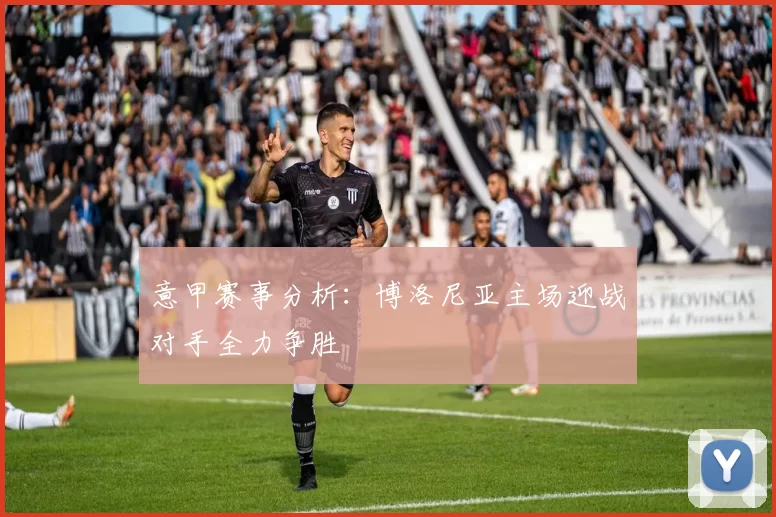 意甲赛事分析：博洛尼亚主场迎战对手全力争胜