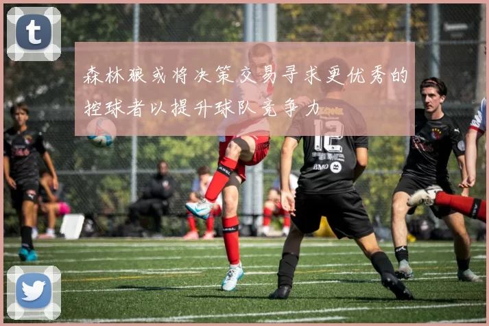 森林狼或将决策交易寻求更优秀的控球者以提升球队竞争力