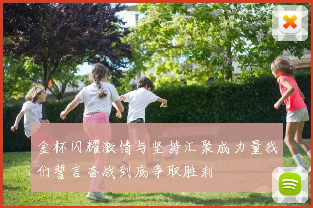 金杯闪耀激情与坚持汇聚成力量我们誓言奋战到底争取胜利