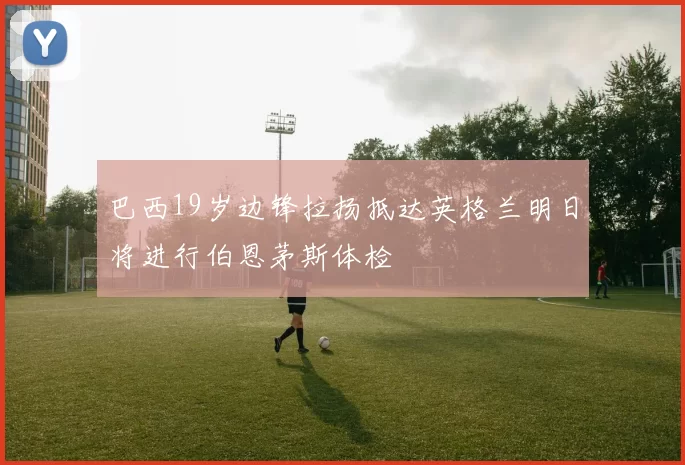 巴西19岁边锋拉扬抵达英格兰明日将进行伯恩茅斯体检